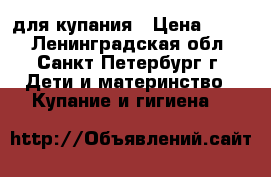 для купания › Цена ­ 500 - Ленинградская обл., Санкт-Петербург г. Дети и материнство » Купание и гигиена   